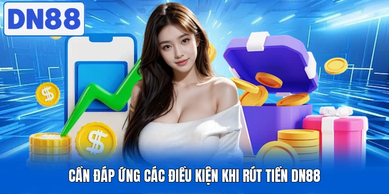 Rút Tiền DN88 - Thực Hiện Nhanh Gọn, An Toàn Và Minh Bạch 2 Cần đáp ứng các điều kiện khi rút tiền DN88